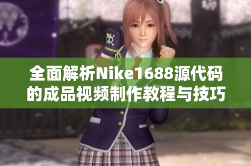 全面解析Nike1688源代码的成品视频制作教程与技巧分享