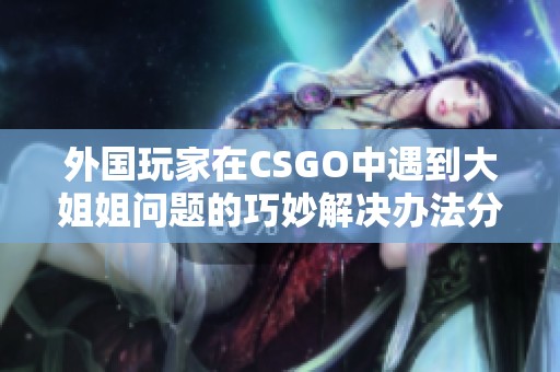 外国玩家在CSGO中遇到大姐姐问题的巧妙解决办法分析