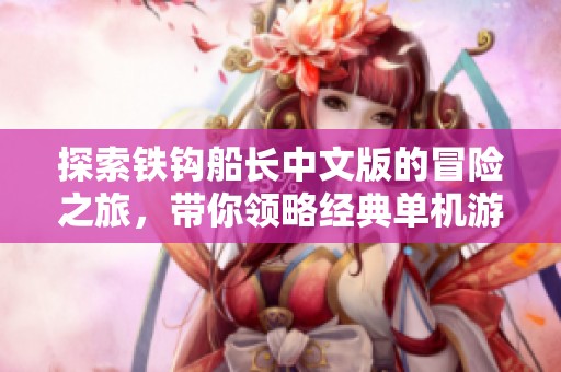 探索铁钩船长中文版的冒险之旅，带你领略经典单机游戏的无穷魅力与乐趣