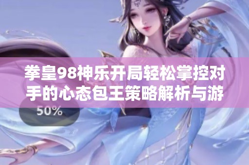 拳皇98神乐开局轻松掌控对手的心态包王策略解析与游戏心得分享