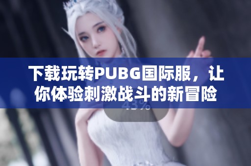 下载玩转PUBG国际服，让你体验刺激战斗的新冒险