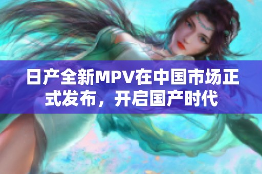 日产全新MPV在中国市场正式发布，开启国产时代