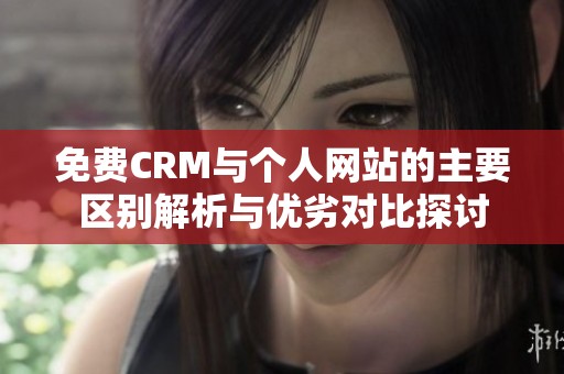 免费CRM与个人网站的主要区别解析与优劣对比探讨