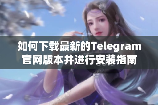 如何下载最新的Telegram官网版本并进行安装指南