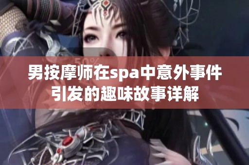 男按摩师在spa中意外事件引发的趣味故事详解