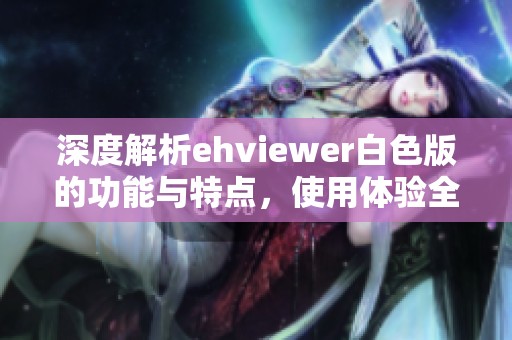 深度解析ehviewer白色版的功能与特点，使用体验全揭秘