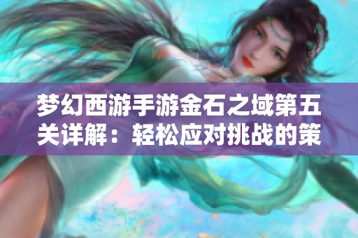 梦幻西游手游金石之域第五关详解：轻松应对挑战的策略与技巧分享