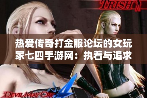 热爱传奇打金服论坛的女玩家七四手游网：执着与追求的精彩故事