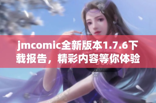 jmcomic全新版本1.7.6下载报告，精彩内容等你体验