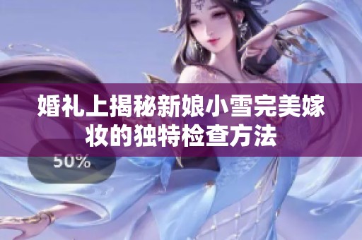 婚礼上揭秘新娘小雪完美嫁妆的独特检查方法