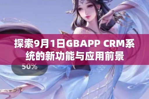 探索9月1日GBAPP CRM系统的新功能与应用前景