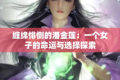 缠绵悱恻的潘金莲：一个女子的命运与选择探索