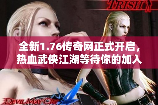 全新1.76传奇网正式开启，热血武侠江湖等待你的加入与辉煌共创之旅