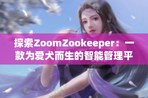 探索ZoomZookeeper：一款为爱犬而生的智能管理平台