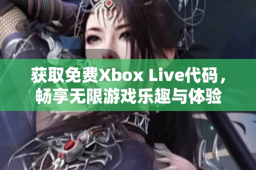 获取免费Xbox Live代码，畅享无限游戏乐趣与体验