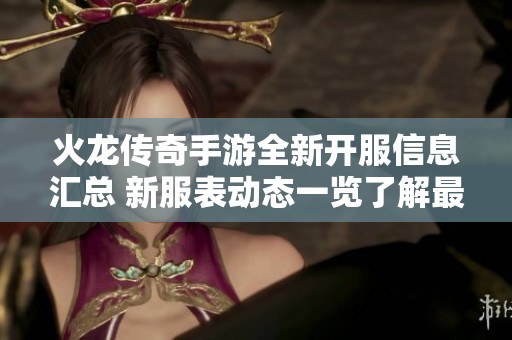 火龙传奇手游全新开服信息汇总 新服表动态一览了解最新游戏动态