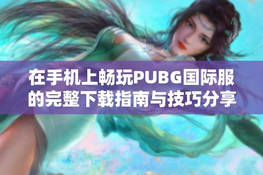 在手机上畅玩PUBG国际服的完整下载指南与技巧分享