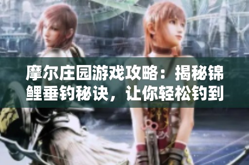 摩尔庄园游戏攻略：揭秘锦鲤垂钓秘诀，让你轻松钓到稀有鱼种