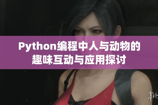 Python编程中人与动物的趣味互动与应用探讨