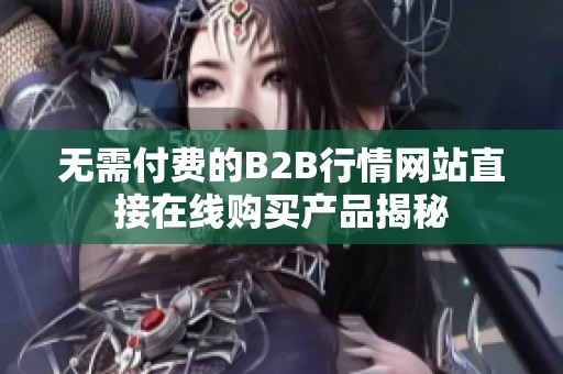 无需付费的B2B行情网站直接在线购买产品揭秘