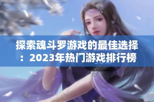 探索魂斗罗游戏的最佳选择：2023年热门游戏排行榜前十名推荐