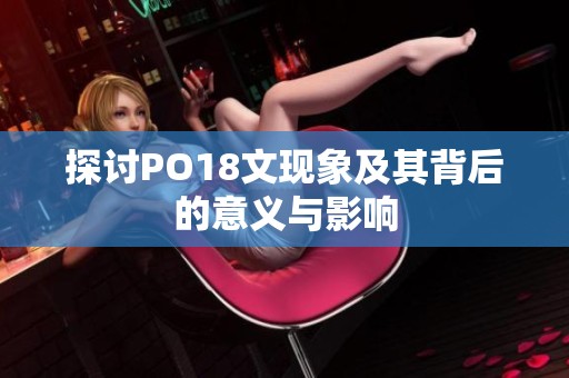 探讨PO18文现象及其背后的意义与影响