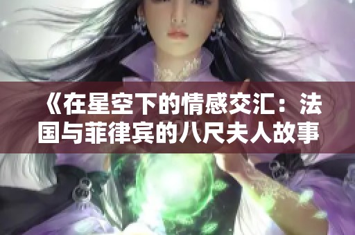 《在星空下的情感交汇：法国与菲律宾的八尺夫人故事》