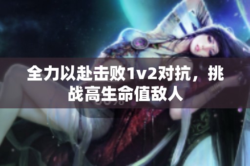 全力以赴击败1v2对抗，挑战高生命值敌人