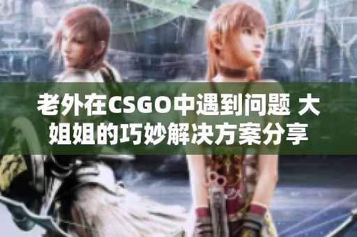 老外在CSGO中遇到问题 大姐姐的巧妙解决方案分享