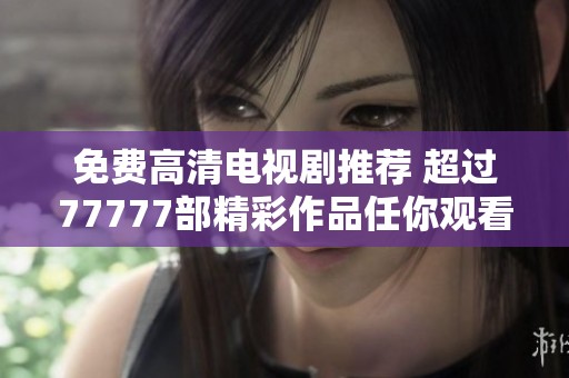 免费高清电视剧推荐 超过77777部精彩作品任你观看