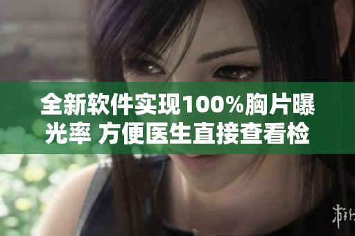 全新软件实现100%胸片曝光率 方便医生直接查看检测结果