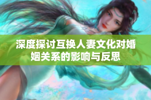 深度探讨互换人妻文化对婚姻关系的影响与反思