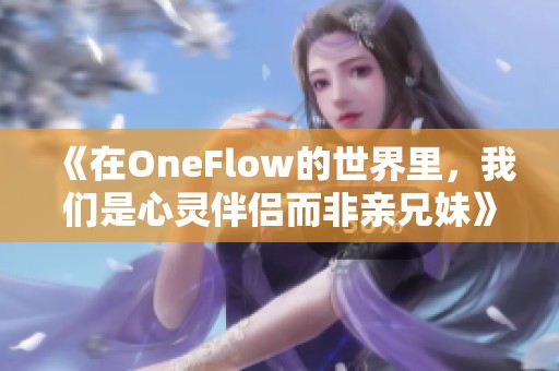 《在OneFlow的世界里，我们是心灵伴侣而非亲兄妹》