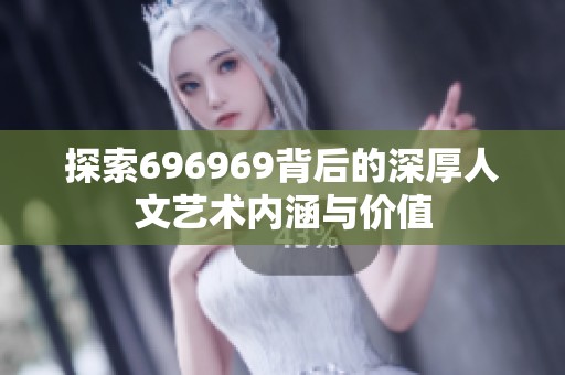 探索696969背后的深厚人文艺术内涵与价值