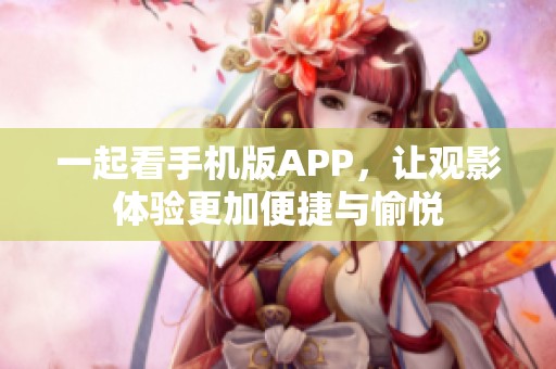 一起看手机版APP，让观影体验更加便捷与愉悦