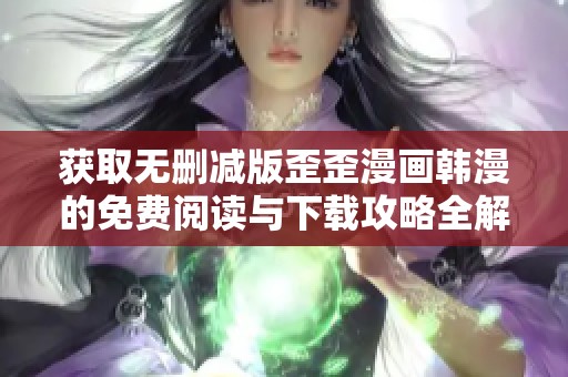 获取无删减版歪歪漫画韩漫的免费阅读与下载攻略全解析