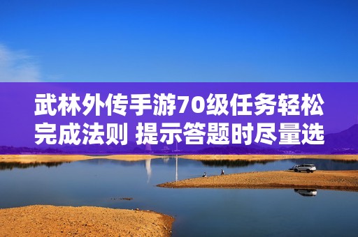 武林外传手游70级任务轻松完成法则 提示答题时尽量选择坐姿提高专注度