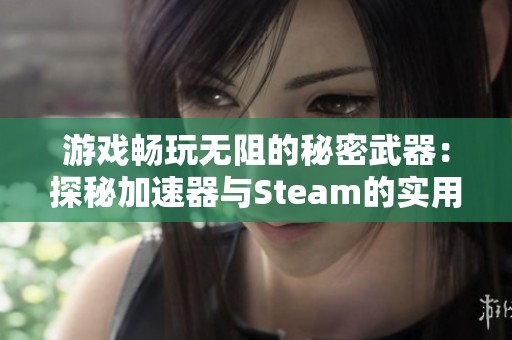 游戏畅玩无阻的秘密武器：探秘加速器与Steam的实用技巧大揭秘