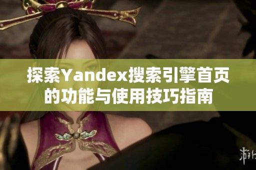 探索Yandex搜索引擎首页的功能与使用技巧指南