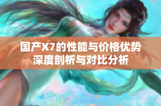 国产X7的性能与价格优势深度剖析与对比分析