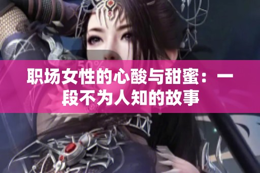 职场女性的心酸与甜蜜：一段不为人知的故事