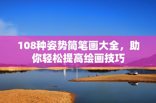 108种姿势简笔画大全，助你轻松提高绘画技巧