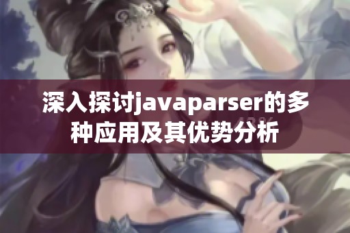 深入探讨javaparser的多种应用及其优势分析