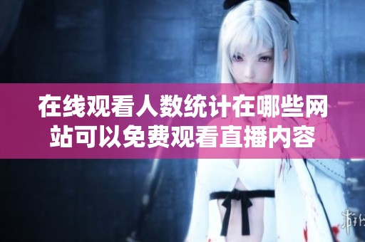 在线观看人数统计在哪些网站可以免费观看直播内容