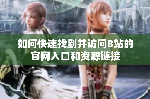 如何快速找到并访问B站的官网入口和资源链接