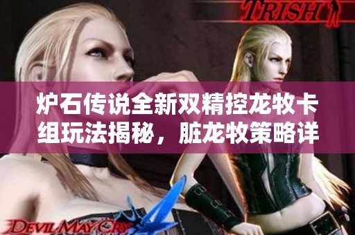 炉石传说全新双精控龙牧卡组玩法揭秘，脏龙牧策略详解与精彩指南