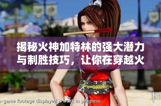 揭秘火神加特林的强大潜力与制胜技巧，让你在穿越火线中立于不败之地
