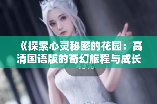 《探索心灵秘密的花园：高清国语版的奇幻旅程与成长故事》