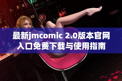 最新jmcomic 2.0版本官网入口免费下载与使用指南