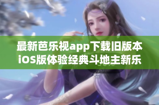 最新芭乐视app下载旧版本iOS版体验经典斗地主新乐趣